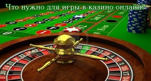 Что нужно для игры в казино онлайн?